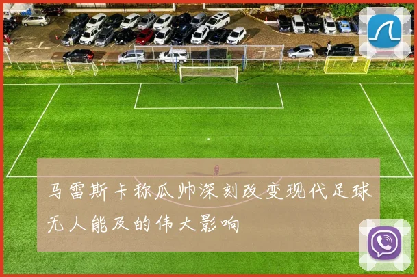 马雷斯卡称瓜帅深刻改变现代足球无人能及的伟大影响
