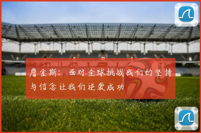 詹金斯：面对全球挑战我们的坚持与信念让我们逆袭成功